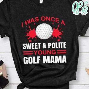 I Was Once A Sweet & Polite Young Golf Mama Shirt