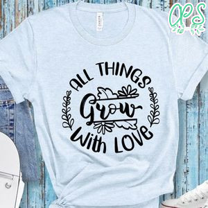 All Things Grow With Love T-Shirt