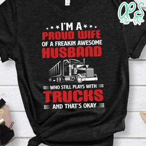 I'm A Proud Wife Of A Freakin Awesome Husband Play With Trucks Shirt