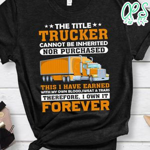 The Title Trucker Cannot Be Inherited Nor Purchased Shirt