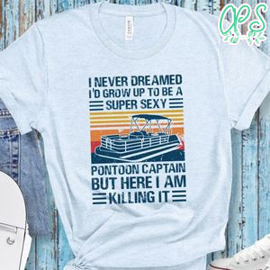 I Never Dreamed I'd Grow Up to be Super Sexy Pontoon Captain Shirt
