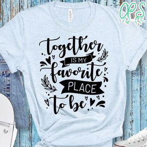Together is my favorite place to be T-Shirt