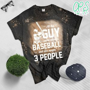 All This Guy Cares About Is Baseball and like maybe 3 people Bleached Shirt