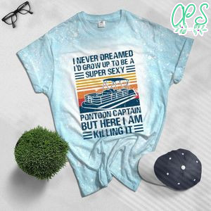 I Never Dreamed I'd Grow Up to be Super Sexy Pontoon Captain Bleached Shirt