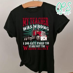 My teacher was wrong I do get paid to stare out the window all day T-Shirt