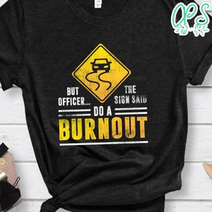 But Officer the Sign Said Do a Burnout Funny Car T-Shirt