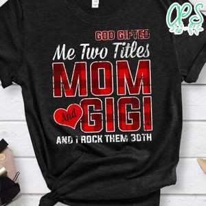God Gifted Me Two Titles Mom And Gigi And I Rock Them Both Shirt