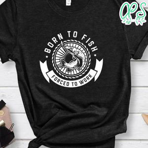 Born To Fish Forced To Work Classic Unisex Shirt