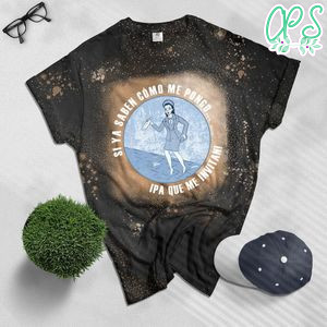 Si Ya Saben Como Me Pongo Ipa Que Me Invitan Bleached Shirt