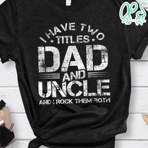 I Have Two Titles Dad And Uncle Shirt Fathers Day Gift Shirt