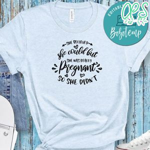 Pregnancy She Believed She Could But She Was Really Pregnant So She Didn't Shirt