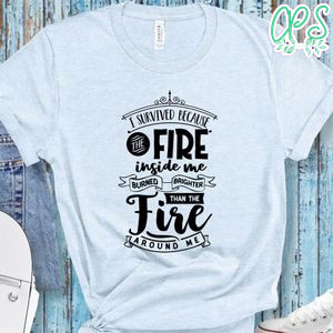 I Survived Because The Fire Shirt