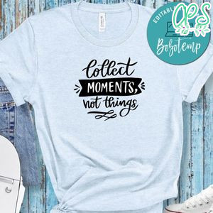 Collect Moment Not Things Shirt