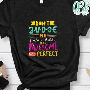 Don't Judge Me I Was Born To Be Awesome Not Perfect Shirt
