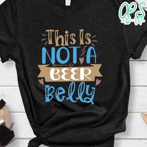 This Is Not A Beer Belly Shirt