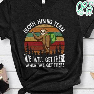 Sloth Hiking Team We Will Get Ther When We Get There Shirt