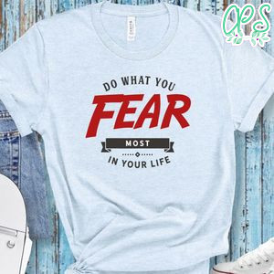 Do What You Fear Most In Your Life Shirt