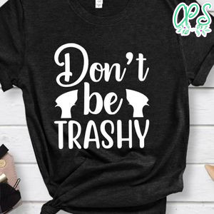 Don't Be Trashy Shirt