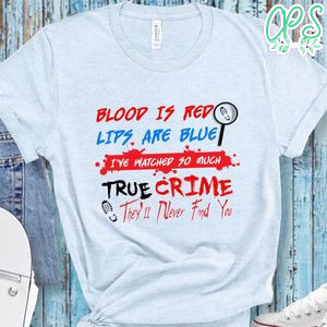 Blood Is Red Lips Are Blue I've Watched So Much True Crime Shirt