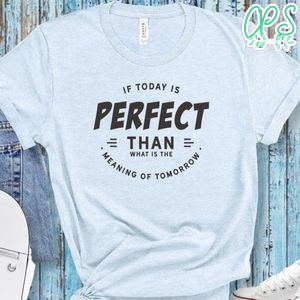 If Today Is Perfect Than What Is The Meaning Of Tomorrow Shirt