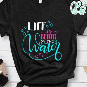 Life Is Better On The Water Shirt