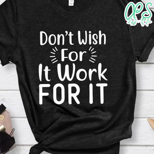 Don't Wish For It Work For It Shirt