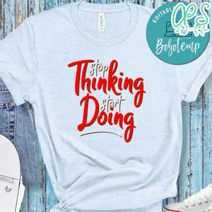 Stop Thinking Start Doing Shirt