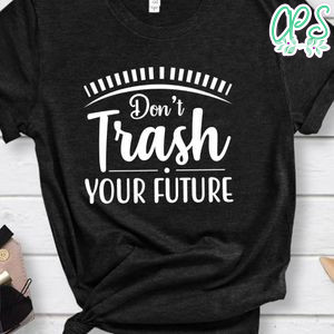 Don't Trash Your Future Shirt