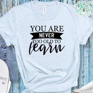 You Are Never Too Old To Learn Shirt