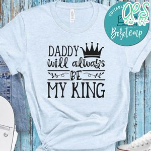 Father’s Day, Daddy Will Always Be My King Shirt