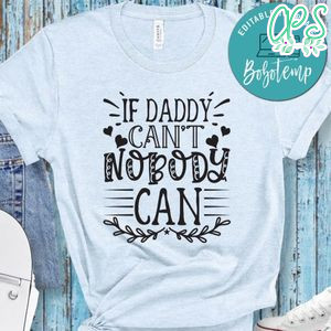 Father’s Day, If Daddy Can't No Boday Can Shirt