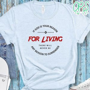 If God Is Your Reason For Living There Will Never Be Any Reason To Surrender Shirt