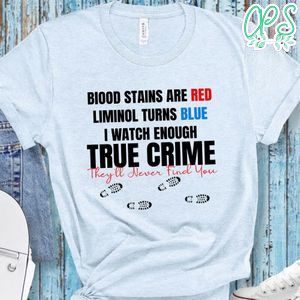 Blood Stains Are Red Liminol Turns Blue I Watch Enough True Crime Shirt