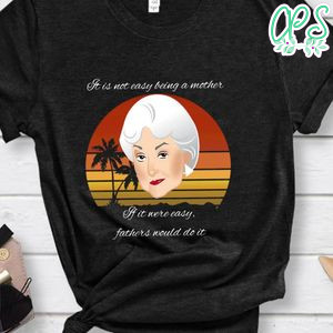Golen Girl, It Is Not Easy Being A Mother Shirt