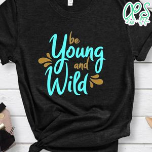 Be Young And Wild Shirt
