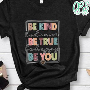 Be Kind Be Brave Be True Be HappyBe You Shirt