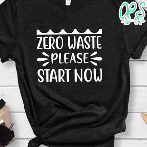 Zero Waste Please Start Now Shirt
