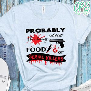 Probably Thinking About Food Or Serial Killers Shirt