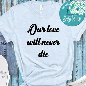 Our Love Will Never Die Shirt