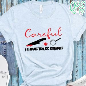 Careful I love True Crime Shirt