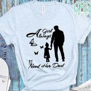 A Girl Always Need Her Dad Girl Dad Shirt