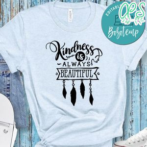 Kindness Is Always Beautiful  Shirt