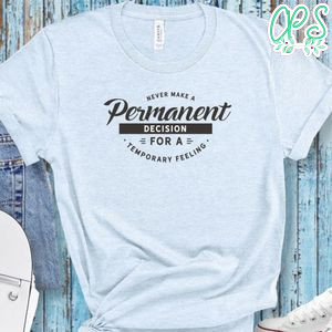 Never Make A Permanent Decision For A Temporary Feeling Shirt