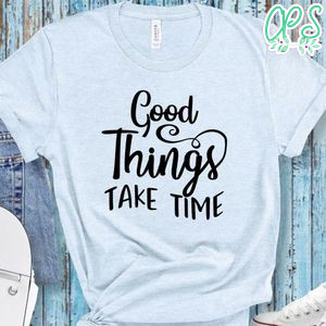 Good Things Take Time T-Shirt