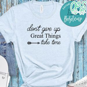 Dont Give Up Great Things Take Time Shirt