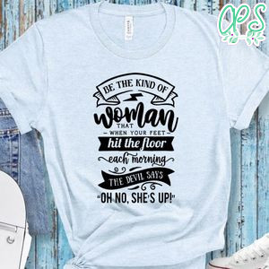 Be The Kind Of Woman That When Your Feet Shirt