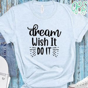 Dream Wish It Do It Shirt