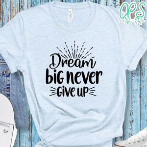 Dream Big Never Give Up Shirt
