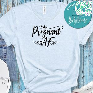 Pregnancy Pregnant AF Shirt
