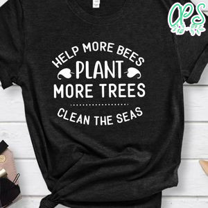 Help More Bees Plant More Trees Clean The Seas Shirt